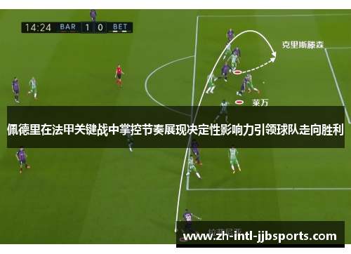 佩德里在法甲关键战中掌控节奏展现决定性影响力引领球队走向胜利