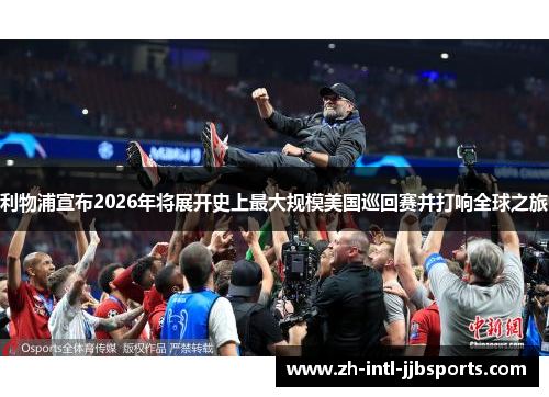 利物浦宣布2026年将展开史上最大规模美国巡回赛并打响全球之旅