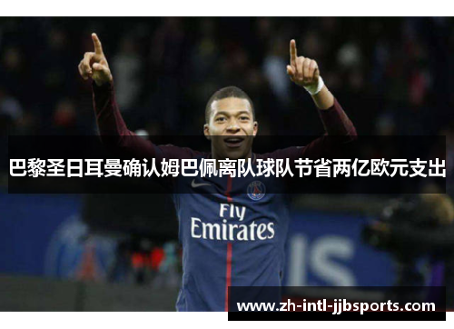 巴黎圣日耳曼确认姆巴佩离队球队节省两亿欧元支出