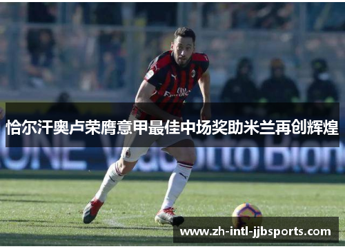 恰尔汗奥卢荣膺意甲最佳中场奖助米兰再创辉煌