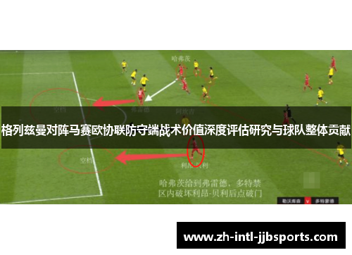 格列兹曼对阵马赛欧协联防守端战术价值深度评估研究与球队整体贡献 格列兹曼对阵马赛欧协联防守端战术价值深度评估研究与球队整体贡献