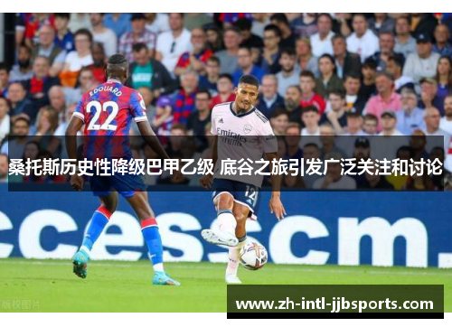 桑托斯历史性降级巴甲乙级 底谷之旅引发广泛关注和讨论