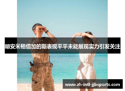 胡安米租借加的斯表现平平未能展现实力引发关注