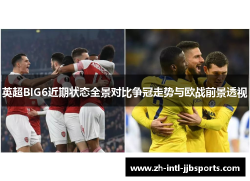 英超BIG6近期状态全景对比争冠走势与欧战前景透视