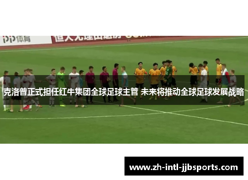 克洛普正式担任红牛集团全球足球主管 未来将推动全球足球发展战略