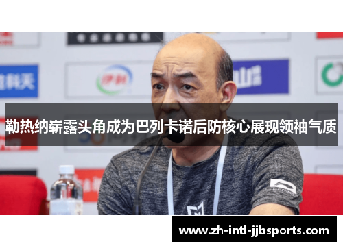 勒热纳崭露头角成为巴列卡诺后防核心展现领袖气质