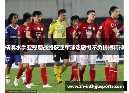 横滨水手亚冠鏖战终获亚军球迷感慨不负拼搏精神
