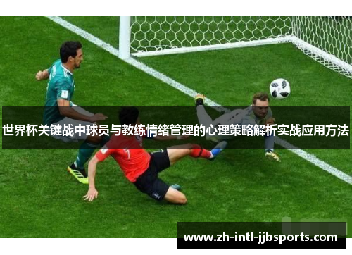 世界杯关键战中球员与教练情绪管理的心理策略解析实战应用方法 世界杯关键战中球员与教练情绪管理的心理策略解析实战应用方法