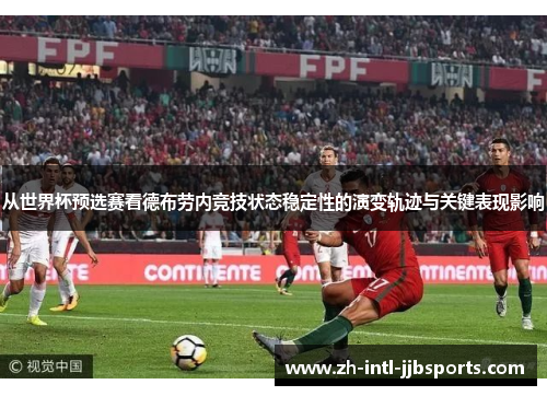 从世界杯预选赛看德布劳内竞技状态稳定性的演变轨迹与关键表现影响 从世界杯预选赛看德布劳内竞技状态稳定性的演变轨迹与关键表现影响