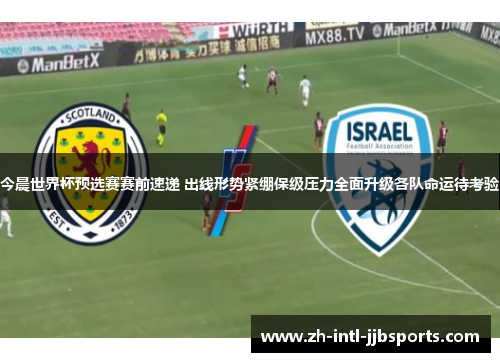 今晨世界杯预选赛赛前速递 出线形势紧绷保级压力全面升级各队命运待考验 今晨世界杯预选赛赛前速递 出线形势紧绷保级压力全面升级各队命运待考验