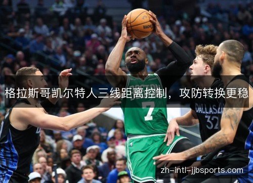 格拉斯哥凯尔特人三线距离控制,攻防转换更稳 格拉斯哥凯尔特人三线距离控制,攻防转换更稳